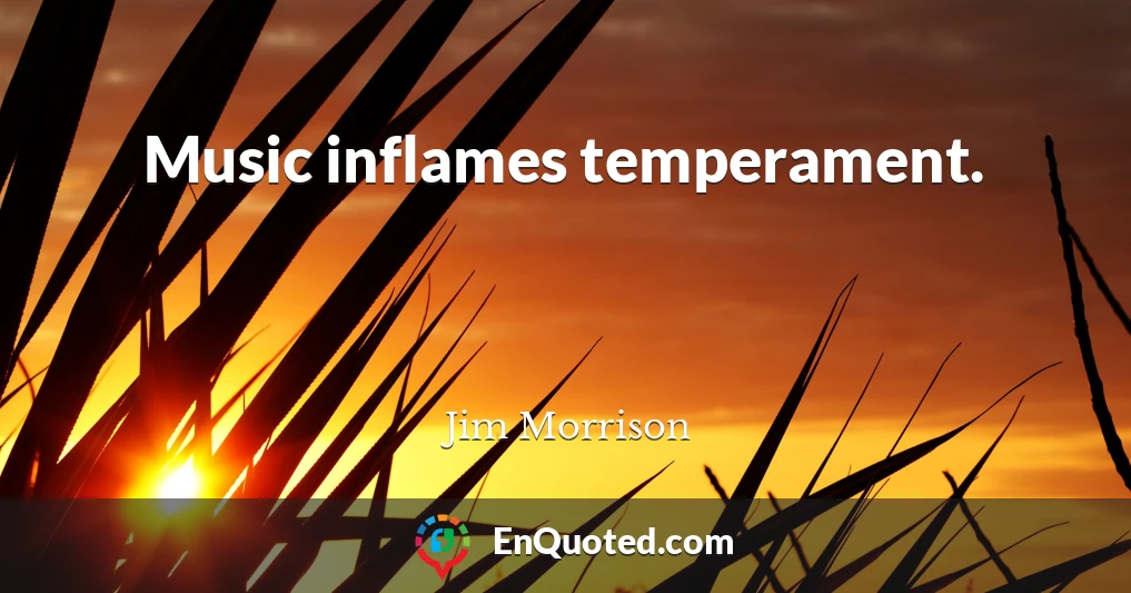 Music inflames temperament.