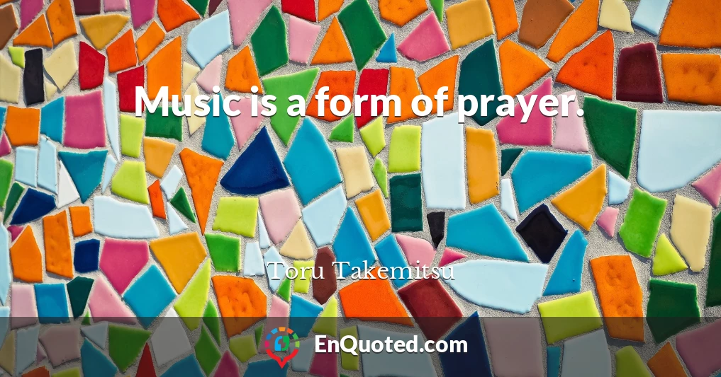 Music is a form of prayer.