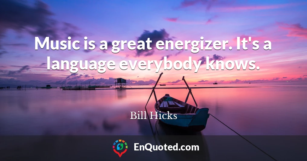 Music is a great energizer. It's a language everybody knows.