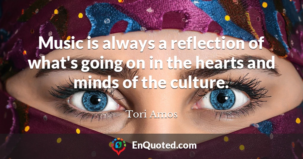 Music is always a reflection of what's going on in the hearts and minds of the culture.