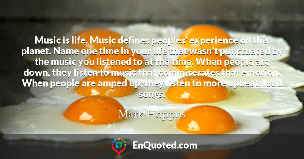 Music is life. Music defines peoples' experience on this planet. Name one time in your life that wasn't punctuated by the music you listened to at the time. When people are down, they listen to music that commiserates that emotion. When people are amped up, they listen to more upbeat, loud songs.