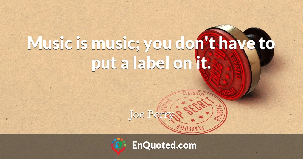 Music is music; you don't have to put a label on it.