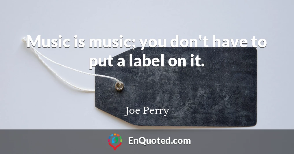 Music is music; you don't have to put a label on it.