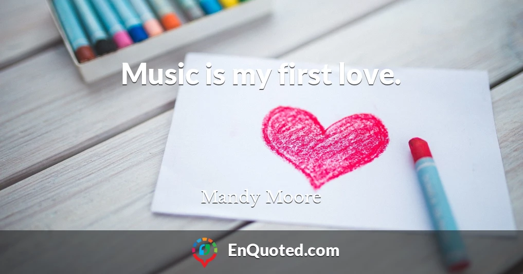Music is my first love.