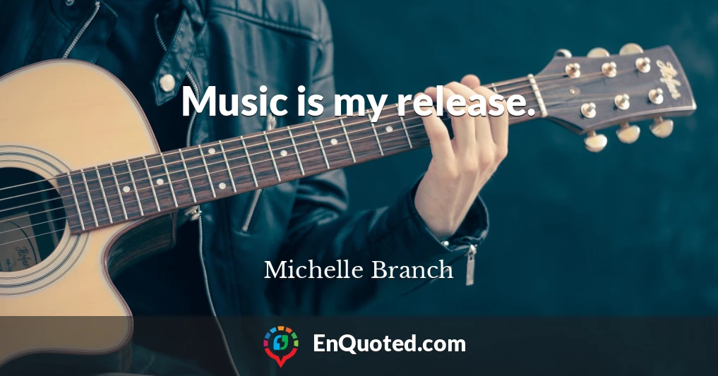 Music is my release.