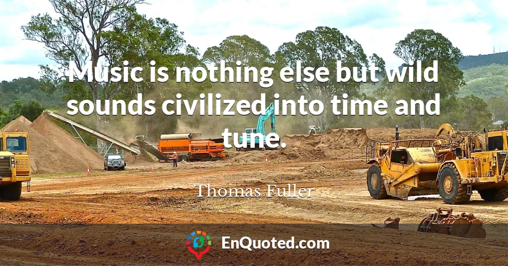 Music is nothing else but wild sounds civilized into time and tune.