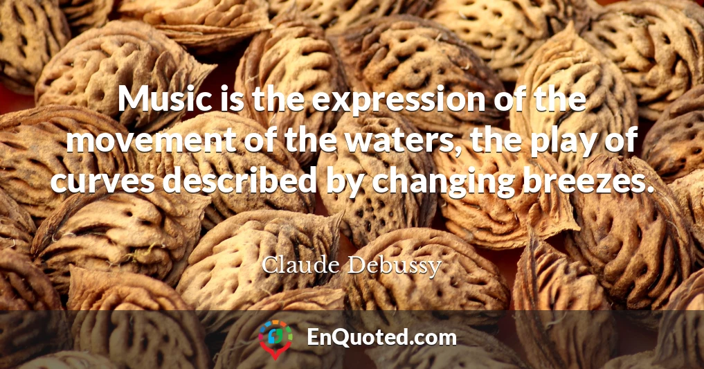 Music is the expression of the movement of the waters, the play of curves described by changing breezes.