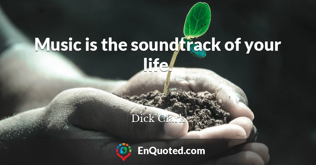 Music is the soundtrack of your life.
