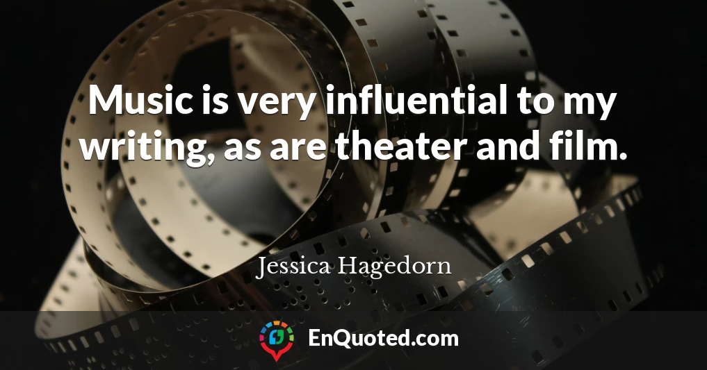 Music is very influential to my writing, as are theater and film.