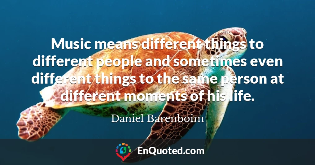 Music means different things to different people and sometimes even different things to the same person at different moments of his life.