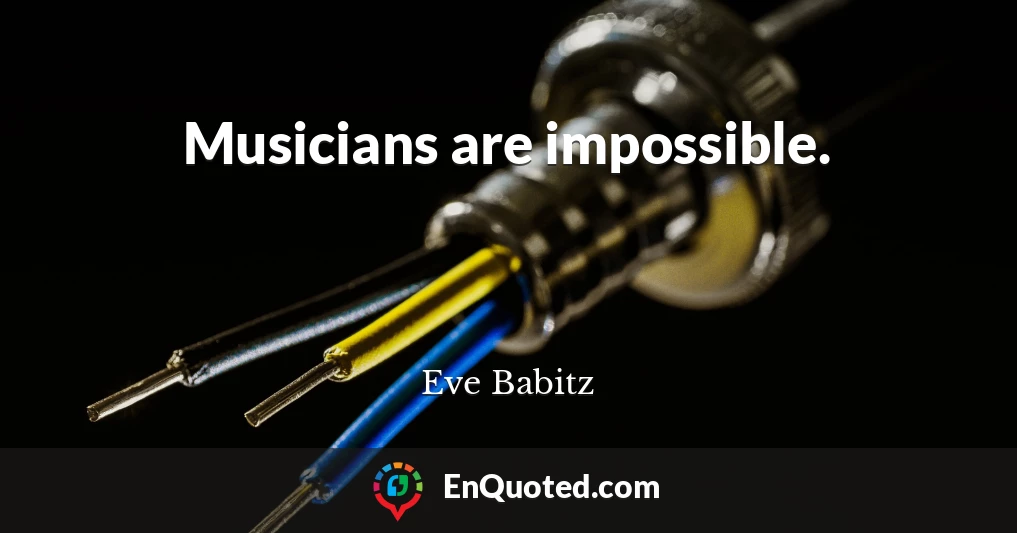 Musicians are impossible.