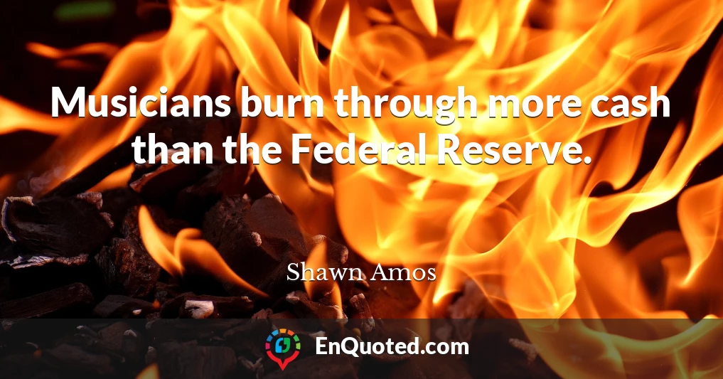 Musicians burn through more cash than the Federal Reserve.