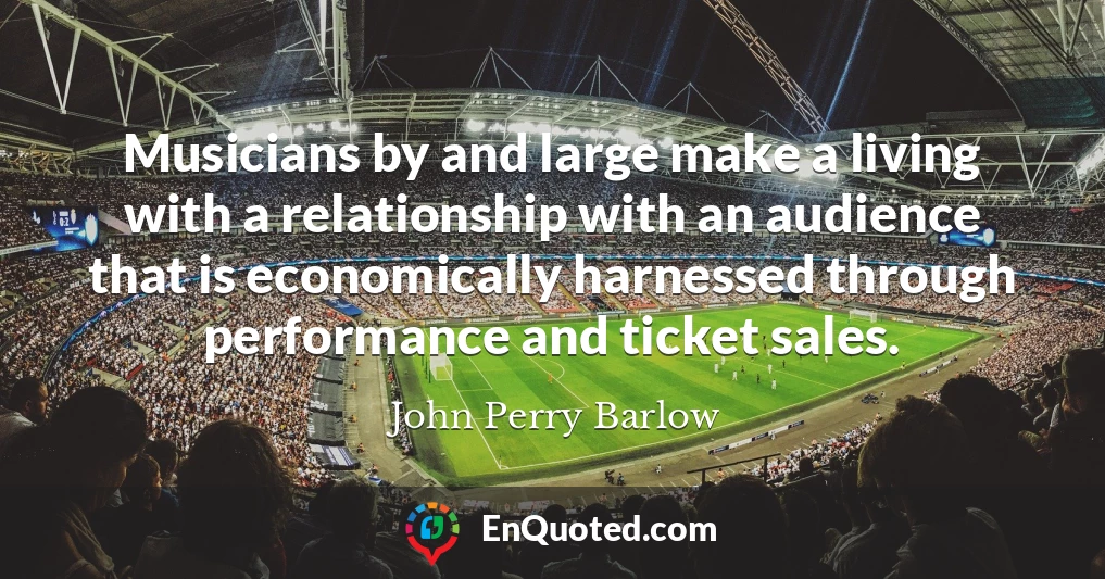 Musicians by and large make a living with a relationship with an audience that is economically harnessed through performance and ticket sales.