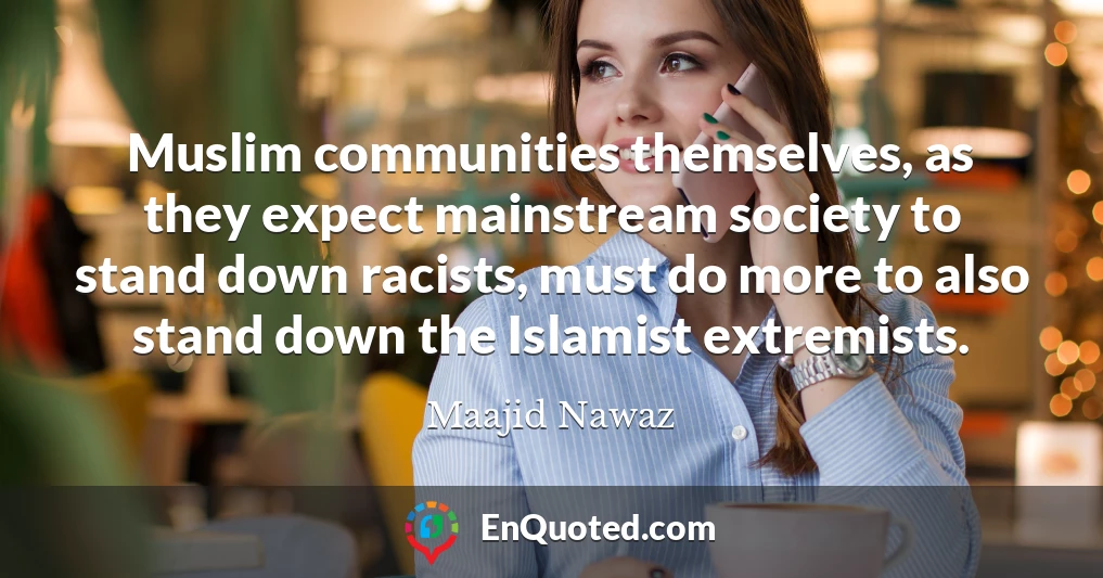 Muslim communities themselves, as they expect mainstream society to stand down racists, must do more to also stand down the Islamist extremists.