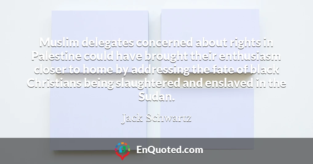 Muslim delegates concerned about rights in Palestine could have brought their enthusiasm closer to home by addressing the fate of black Christians being slaughtered and enslaved in the Sudan.