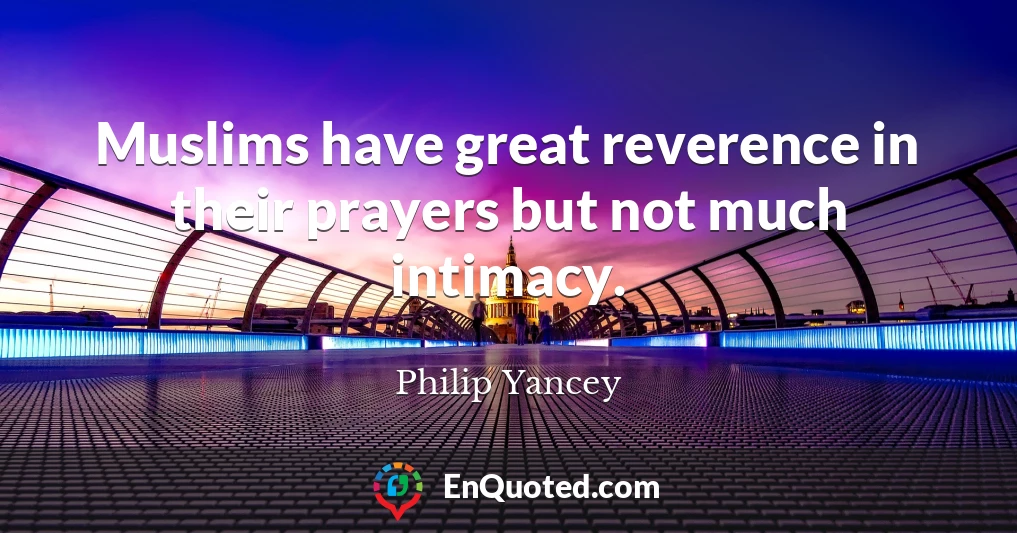 Muslims have great reverence in their prayers but not much intimacy.