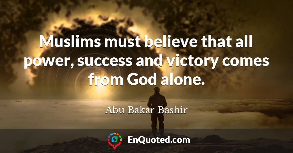 Muslims must believe that all power, success and victory comes from God alone.