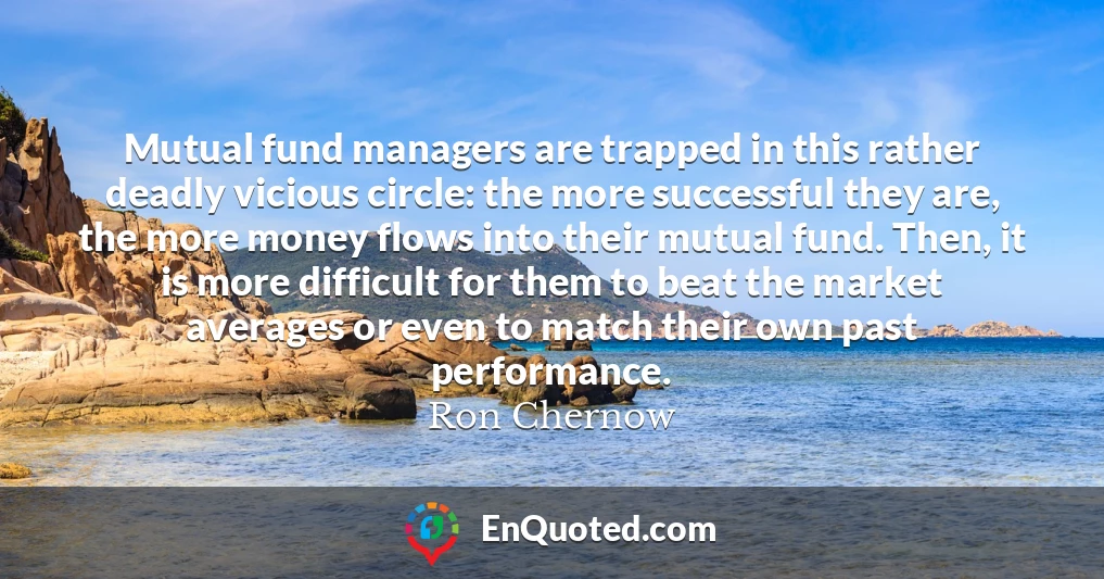 Mutual fund managers are trapped in this rather deadly vicious circle: the more successful they are, the more money flows into their mutual fund. Then, it is more difficult for them to beat the market averages or even to match their own past performance.