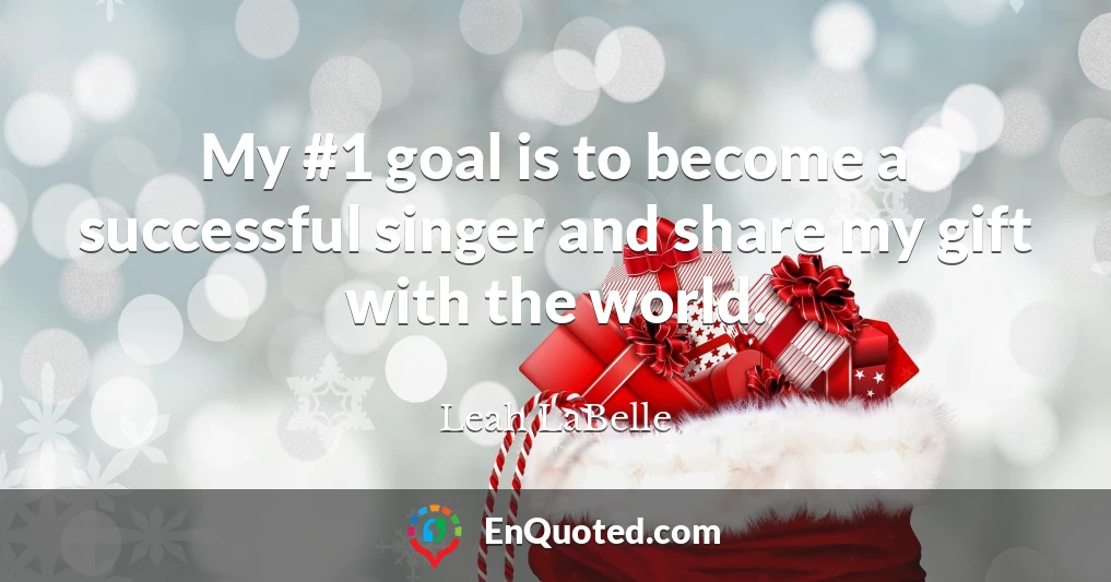 My #1 goal is to become a successful singer and share my gift with the world.