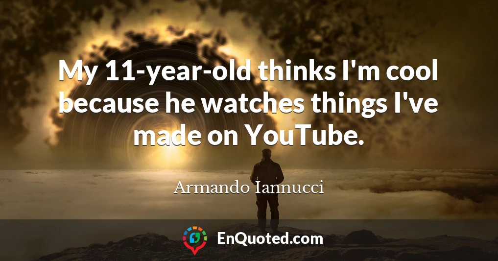 My 11-year-old thinks I'm cool because he watches things I've made on YouTube.