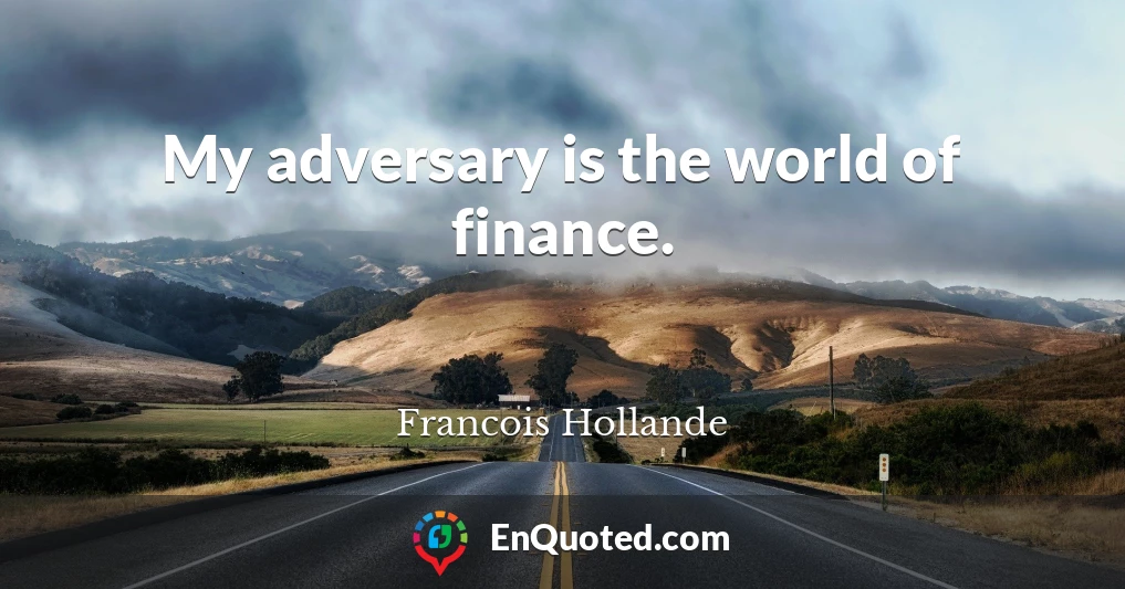 My adversary is the world of finance.