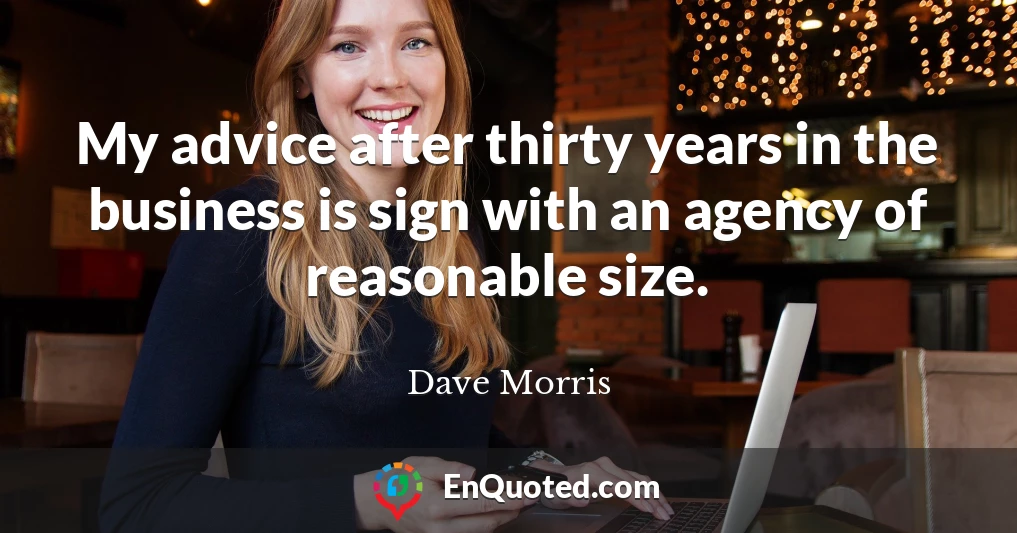 My advice after thirty years in the business is sign with an agency of reasonable size.