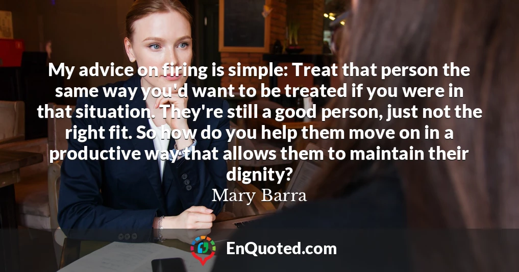 My advice on firing is simple: Treat that person the same way you'd want to be treated if you were in that situation. They're still a good person, just not the right fit. So how do you help them move on in a productive way that allows them to maintain their dignity?