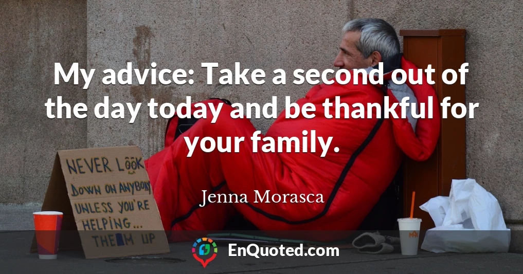 My advice: Take a second out of the day today and be thankful for your family.