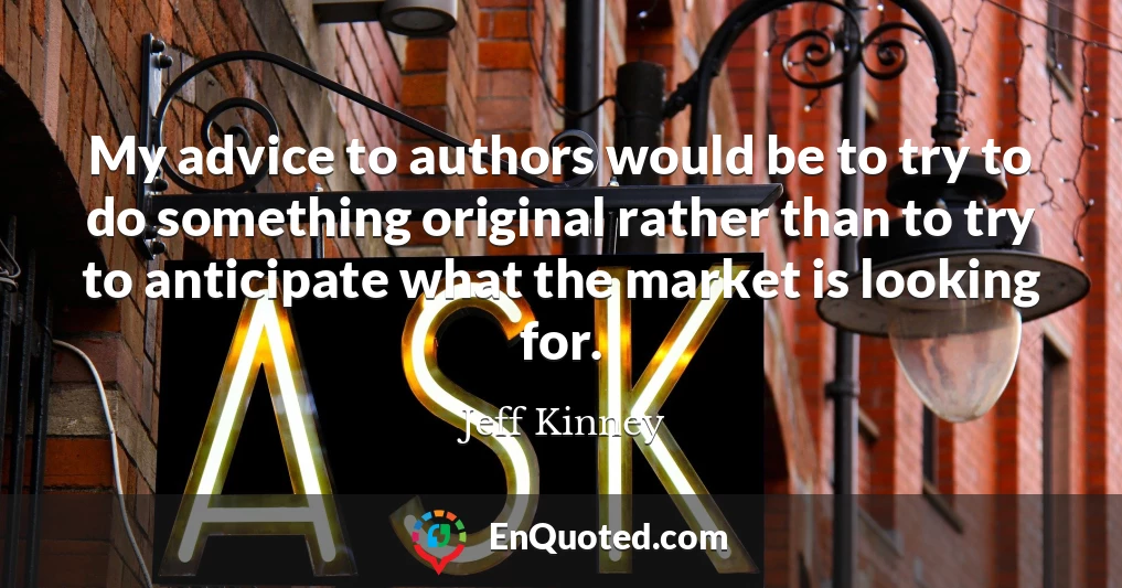 My advice to authors would be to try to do something original rather than to try to anticipate what the market is looking for.