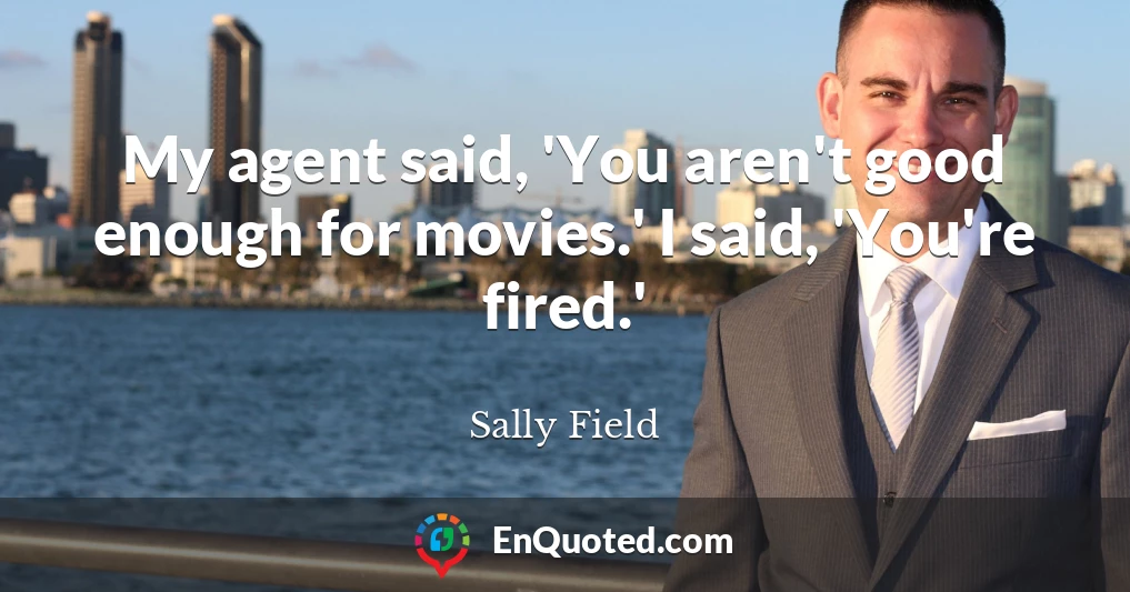 My agent said, 'You aren't good enough for movies.' I said, 'You're fired.'