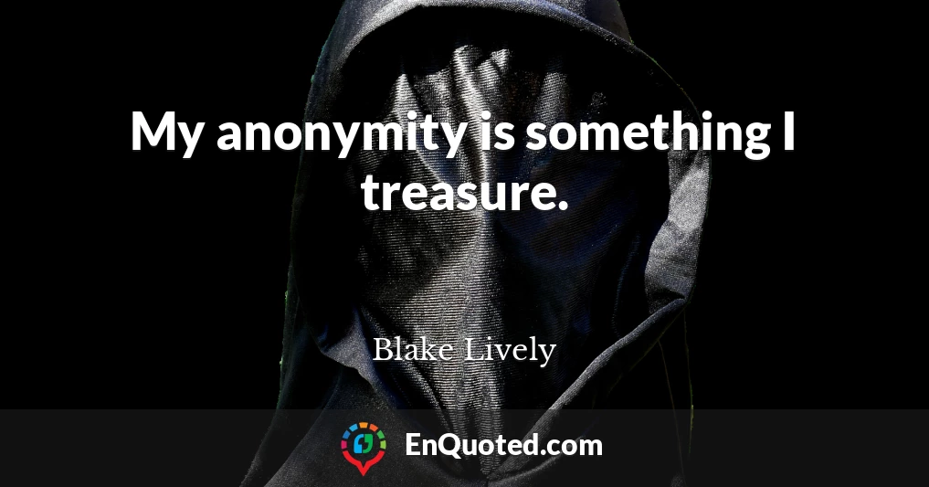 My anonymity is something I treasure.