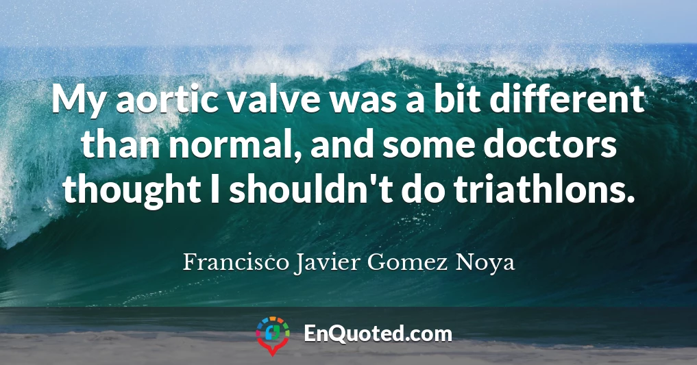 My aortic valve was a bit different than normal, and some doctors thought I shouldn't do triathlons.