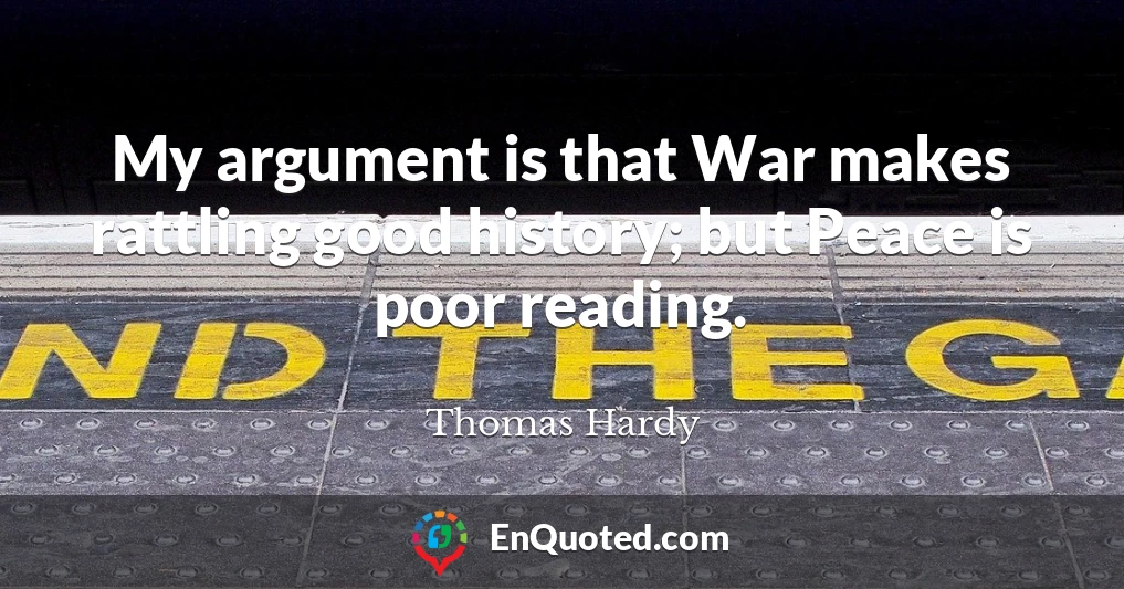 My argument is that War makes rattling good history; but Peace is poor reading.