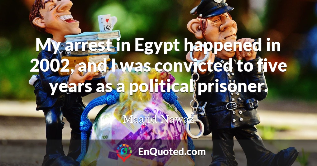 My arrest in Egypt happened in 2002, and I was convicted to five years as a political prisoner.