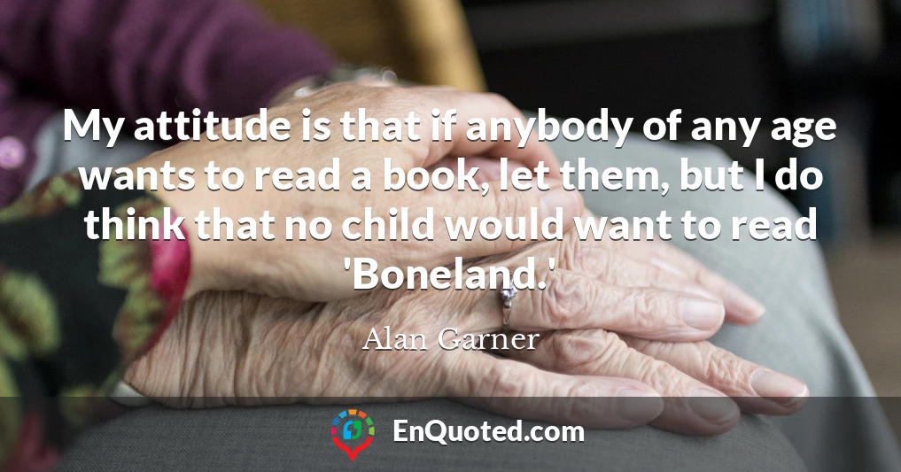 My attitude is that if anybody of any age wants to read a book, let them, but I do think that no child would want to read 'Boneland.'
