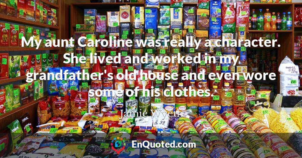 My aunt Caroline was really a character. She lived and worked in my grandfather's old house and even wore some of his clothes.