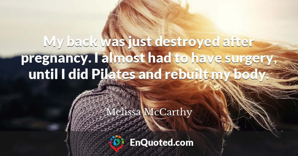 My back was just destroyed after pregnancy. I almost had to have surgery, until I did Pilates and rebuilt my body.