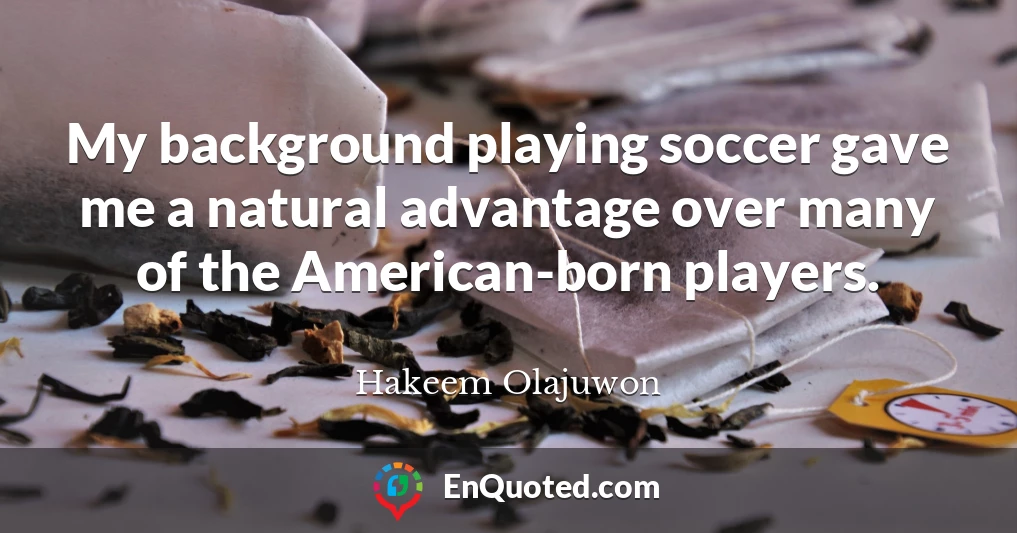 My background playing soccer gave me a natural advantage over many of the American-born players.