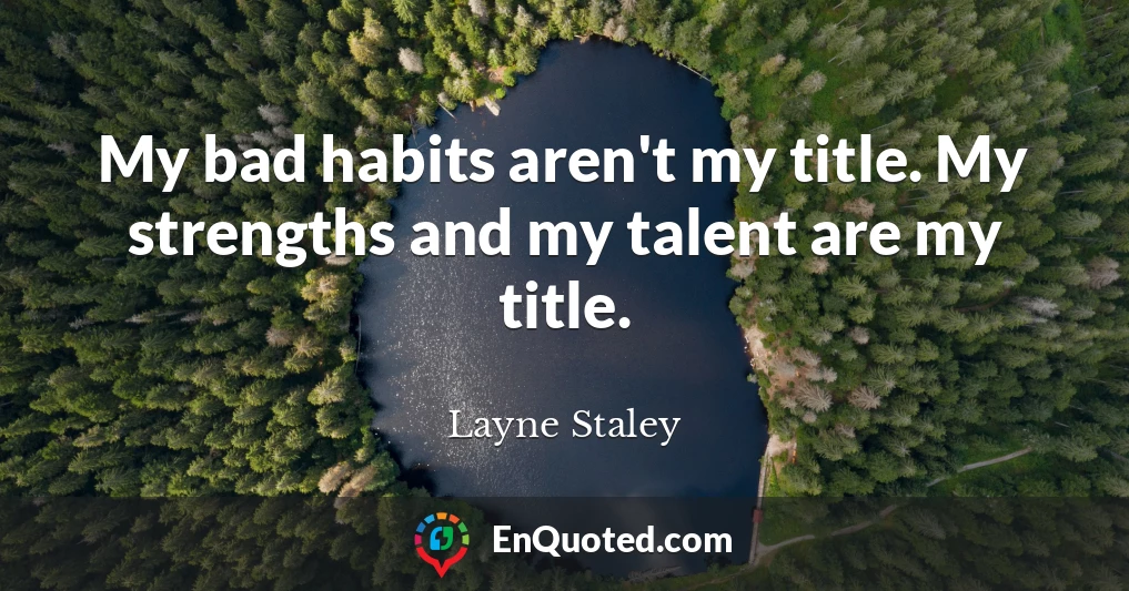 My bad habits aren't my title. My strengths and my talent are my title.
