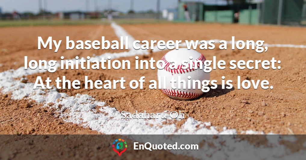 My baseball career was a long, long initiation into a single secret: At the heart of all things is love.