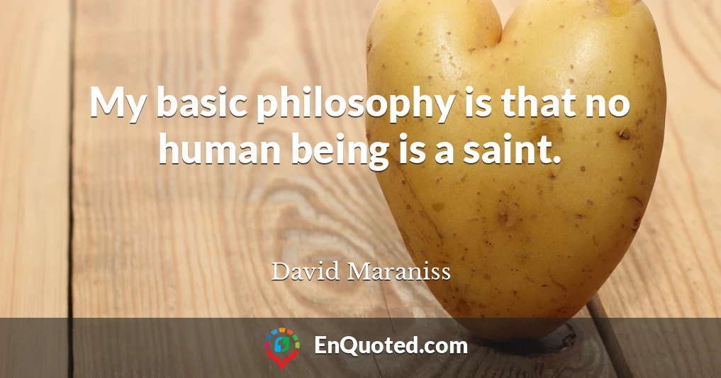 My basic philosophy is that no human being is a saint.