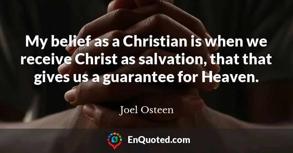 My belief as a Christian is when we receive Christ as salvation, that that gives us a guarantee for Heaven.