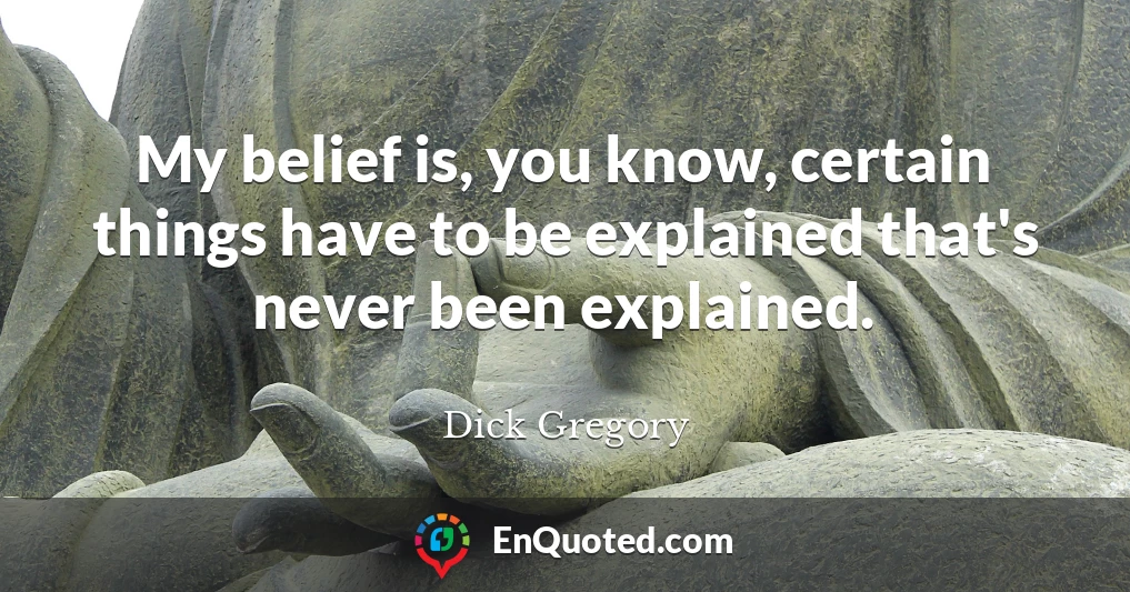 My belief is, you know, certain things have to be explained that's never been explained.