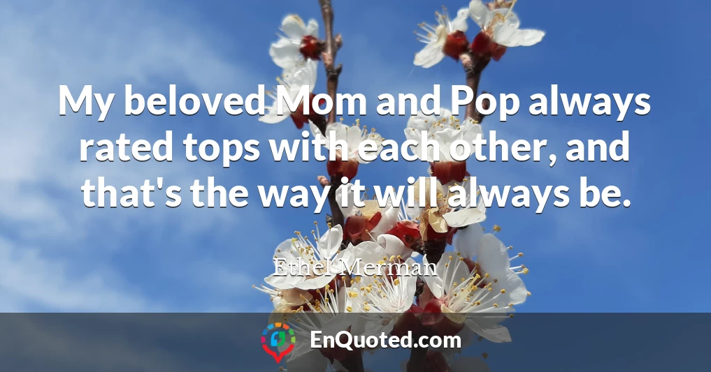 My beloved Mom and Pop always rated tops with each other, and that's the way it will always be.