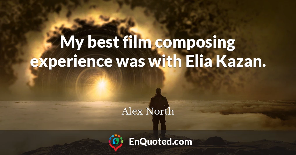 My best film composing experience was with Elia Kazan.