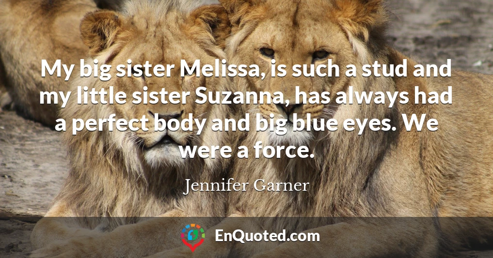 My big sister Melissa, is such a stud and my little sister Suzanna, has always had a perfect body and big blue eyes. We were a force.