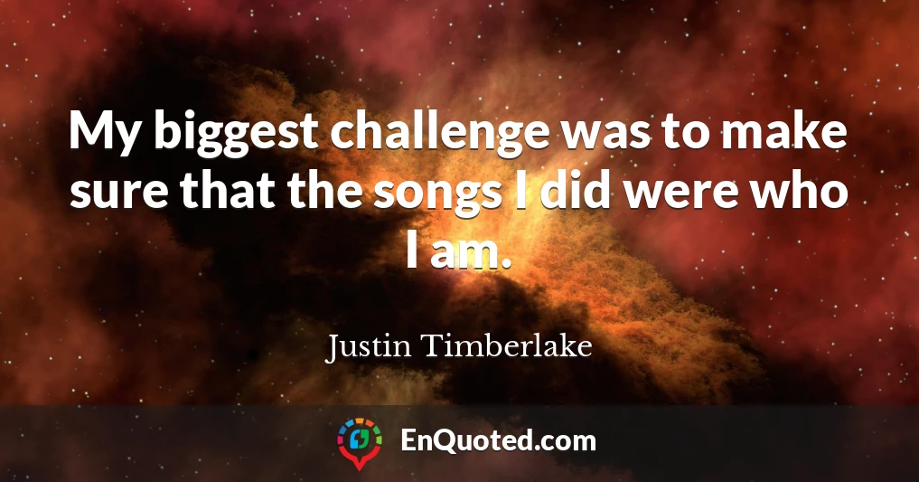 My biggest challenge was to make sure that the songs I did were who I am.