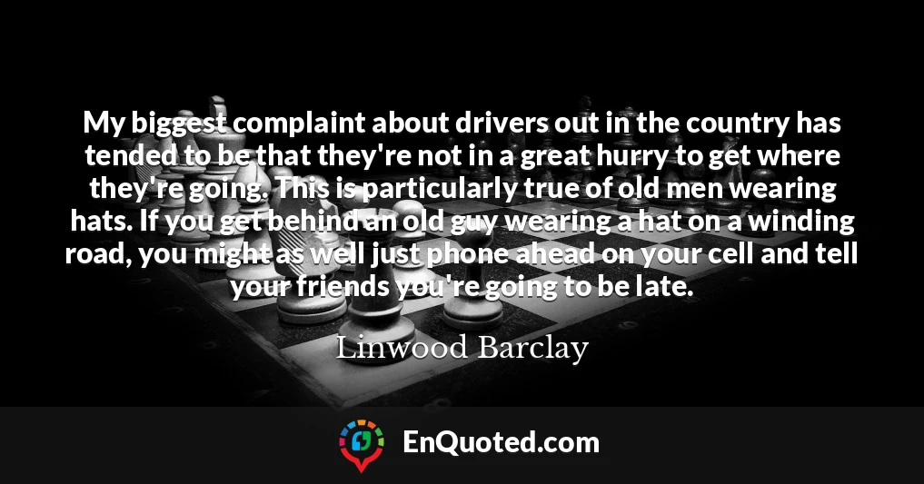 My biggest complaint about drivers out in the country has tended to be that they're not in a great hurry to get where they're going. This is particularly true of old men wearing hats. If you get behind an old guy wearing a hat on a winding road, you might as well just phone ahead on your cell and tell your friends you're going to be late.