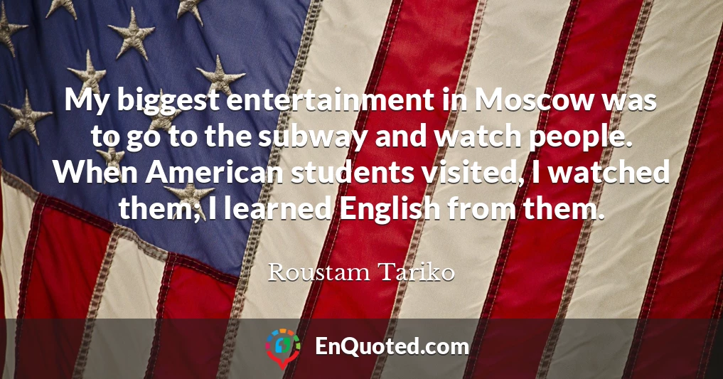 My biggest entertainment in Moscow was to go to the subway and watch people. When American students visited, I watched them; I learned English from them.