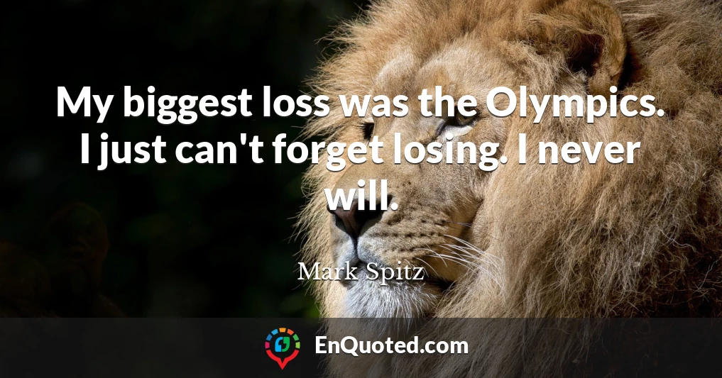 My biggest loss was the Olympics. I just can't forget losing. I never will.